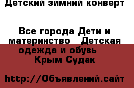 Детский зимний конверт - Все города Дети и материнство » Детская одежда и обувь   . Крым,Судак